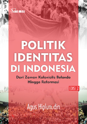 Politik Identitas di Indonesia Edisi 2; dari Zaman Kolonialis Belanda Hingga Reformasi