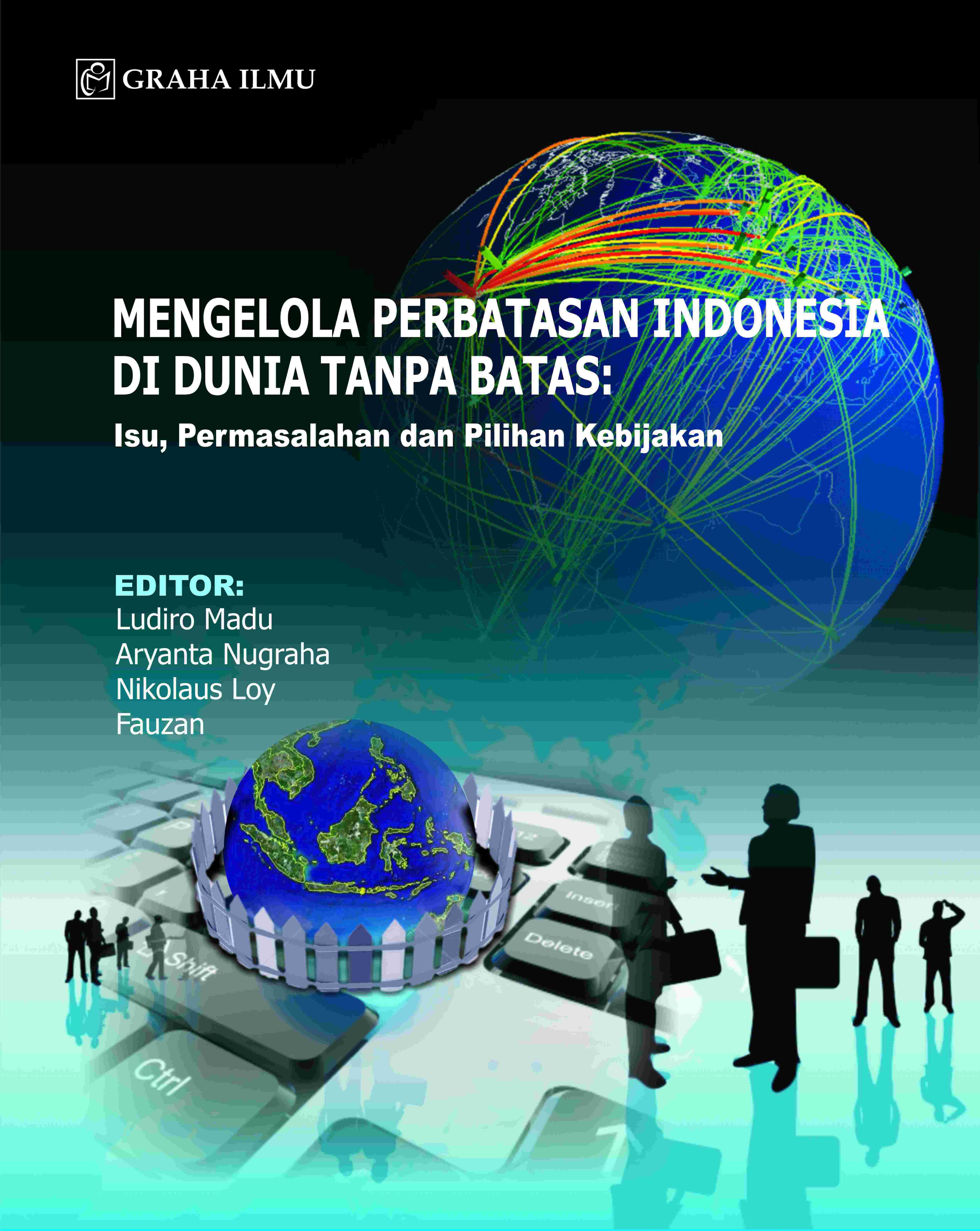 Mengelola Perbatasan Indonesia di Dunia Tanpa Batas; Isu, Permasalahan dan Pilihan Kebijakan