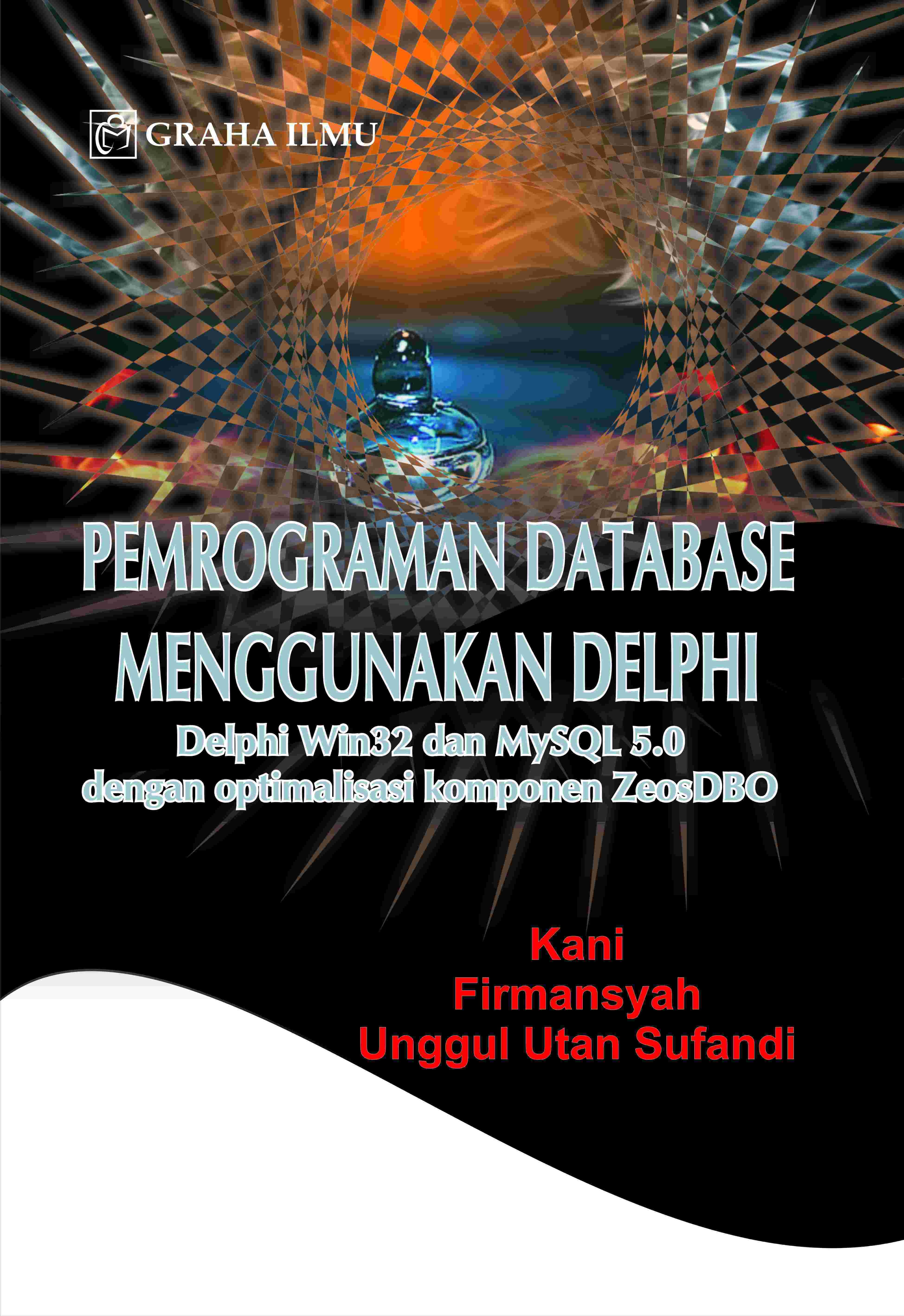 Pemrograman Database Menggunakan Delphi; Delphi Win 32 dan My SQL 5.0 dengan Optimalisasi Komponen ZeosDBO