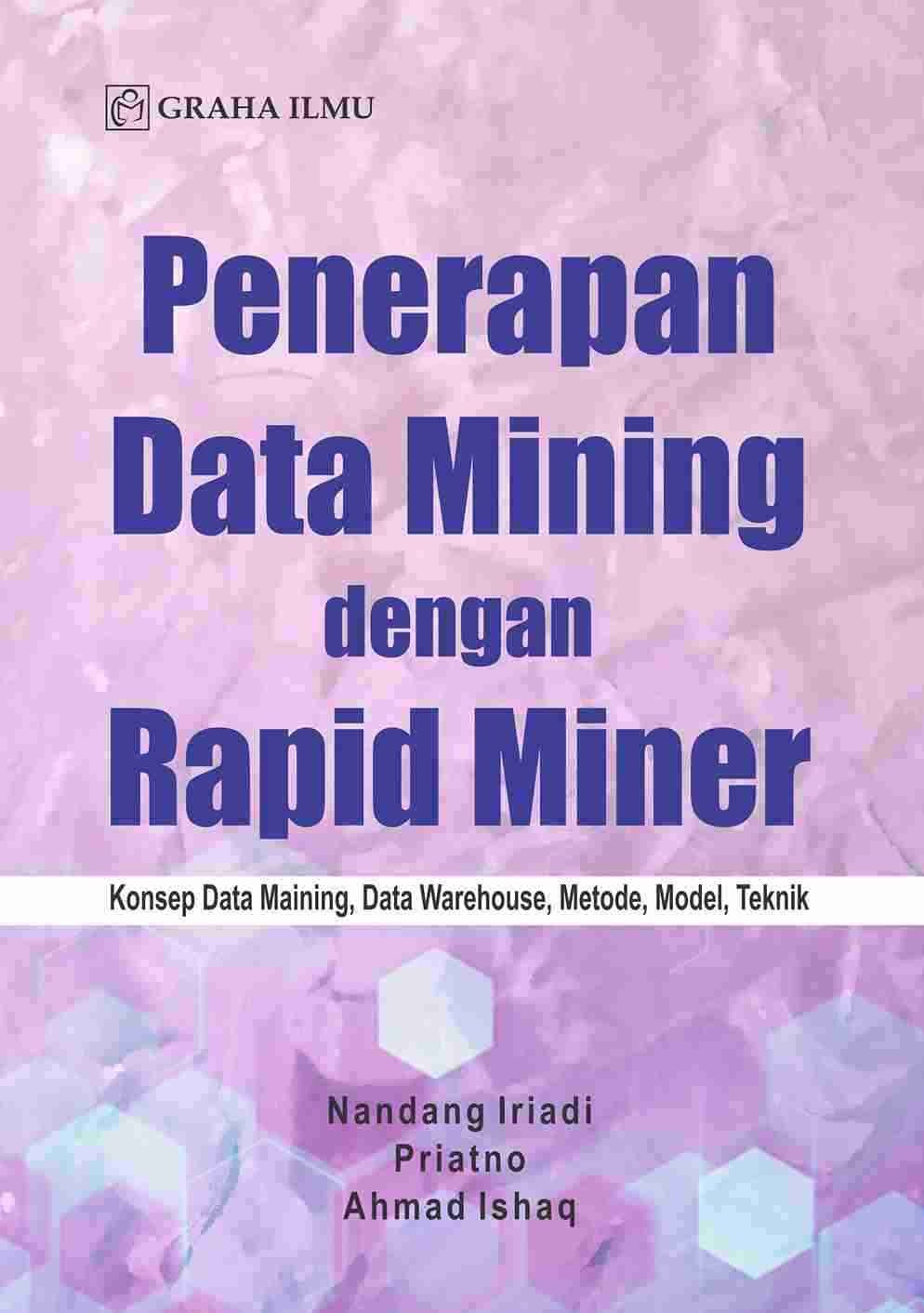Penerapan Data Mining dengan Rapid Miner; Konsep Data Maining, Data Warehouse, Metode, Model, Teknik