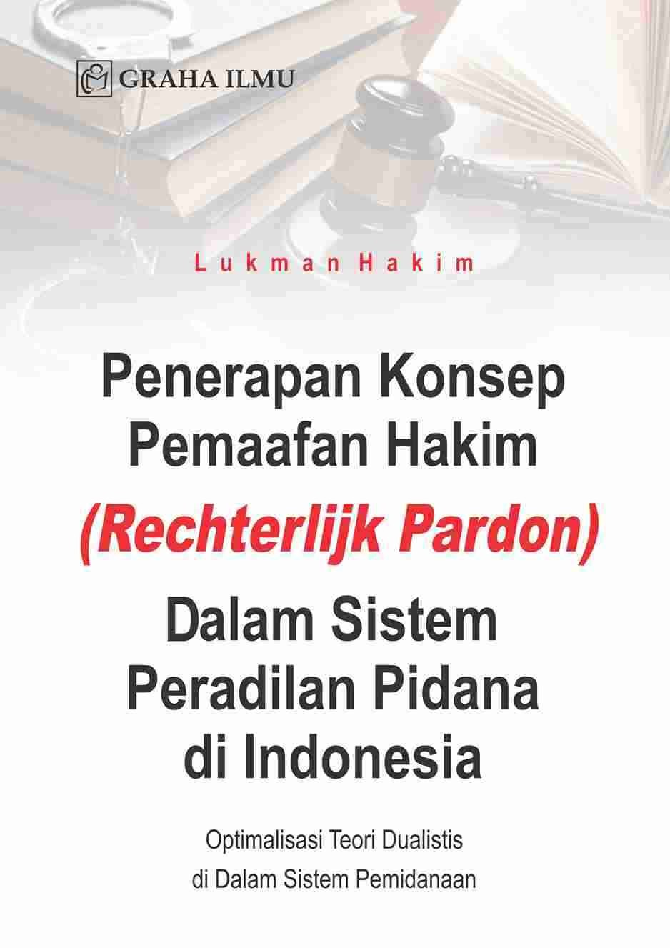 Penerapan Konsep Pemaafan Hakim (Rechterlijk Pardon) Dalam Sistem Peradilan Pidana di Indonesia; Optimalisasi Teori Dualistis di Dalam Sistem Pemidanaan